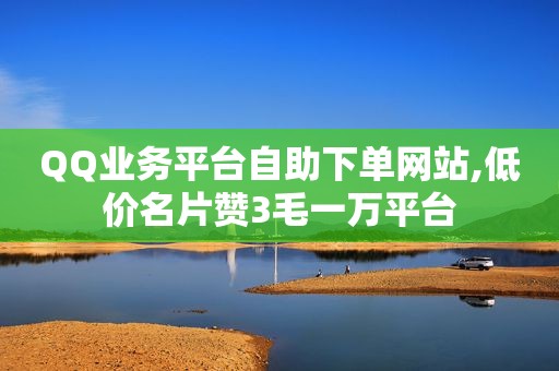 QQ业务平台自助下单网站,低价名片赞3毛一万平台