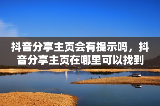 抖音分享主页会有提示吗，抖音分享主页在哪里可以找到