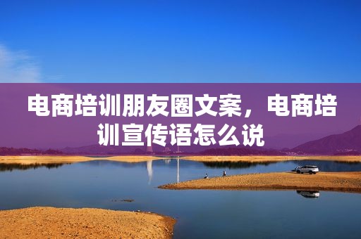 电商培训朋友圈文案，电商培训宣传语怎么说