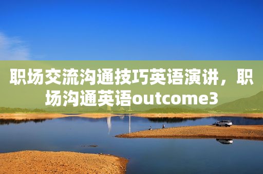 职场交流沟通技巧英语演讲，职场沟通英语outcome3